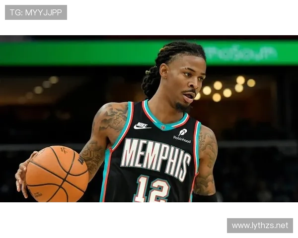 贾·莫兰特突破效率提升显著，主导灰熊关键时刻得分崛起